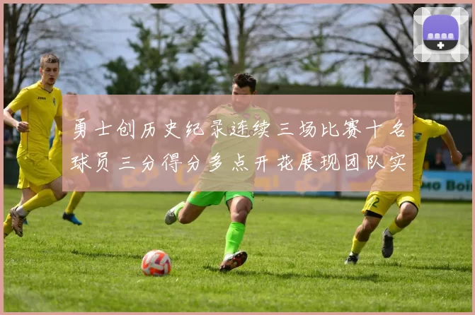 勇士创历史纪录连续三场比赛十名球员三分得分多点开花展现团队实力