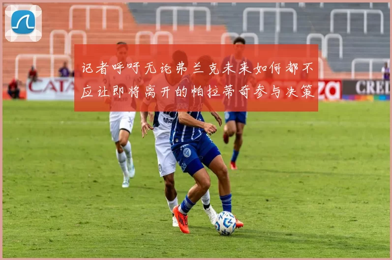 记者呼吁无论弗兰克未来如何都不应让即将离开的帕拉蒂奇参与决策